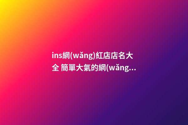 ins網(wǎng)紅店店名大全 簡單大氣的網(wǎng)紅店名-第1張-店鋪起名-玄機(jī)派